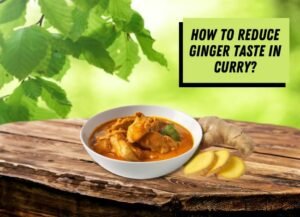 how-to-reduce-ginger-taste-in-curry