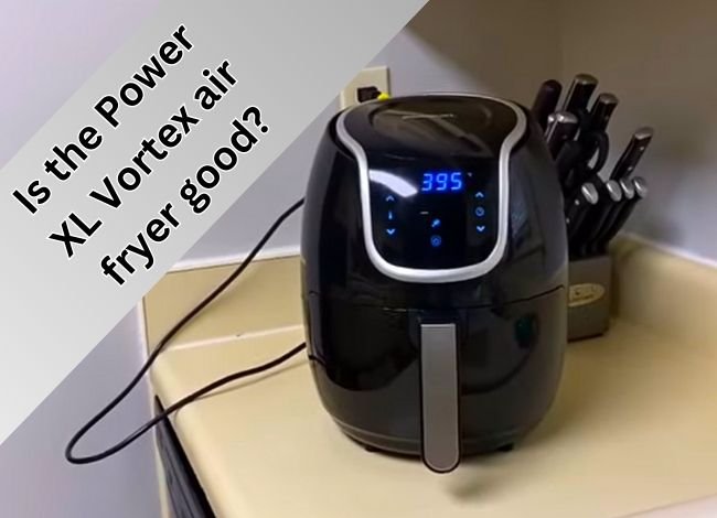 Is the Power XL Vortex air fryer good