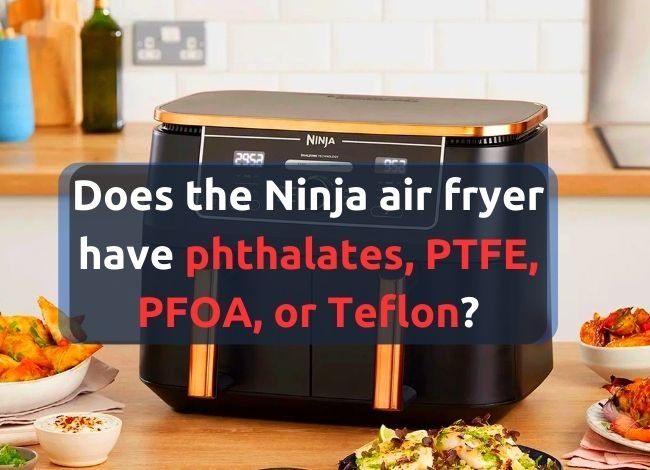 Does the Ninja air fryer have phthalates, PTFE, PFOA, or Teflon